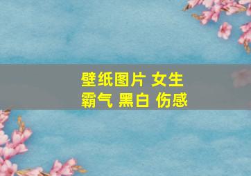 壁纸图片 女生 霸气 黑白 伤感